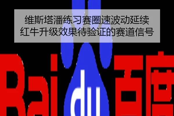 维斯塔潘练习赛圈速波动延续 红牛升级效果待验证的赛道信号