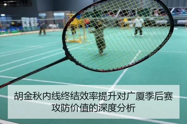 胡金秋内线终结效率提升对广厦季后赛攻防价值的深度分析