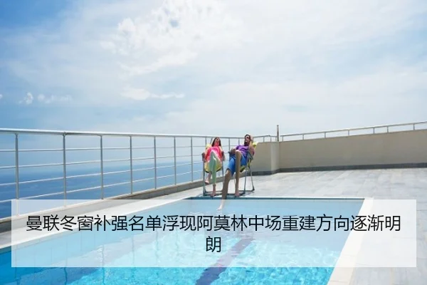 曼联冬窗补强名单浮现阿莫林中场重建方向逐渐明朗