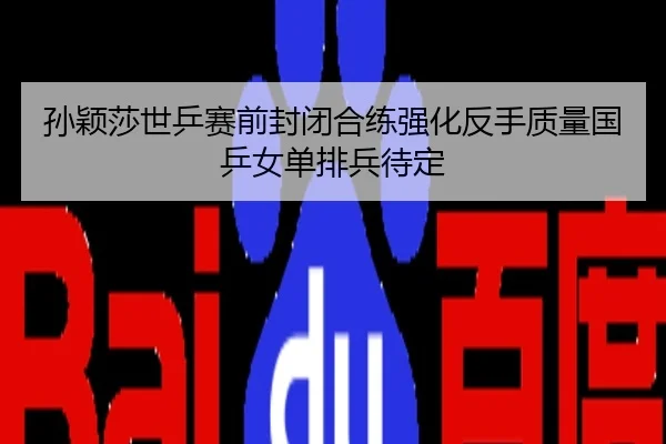 孙颖莎世乒赛前封闭合练强化反手质量国乒女单排兵待定